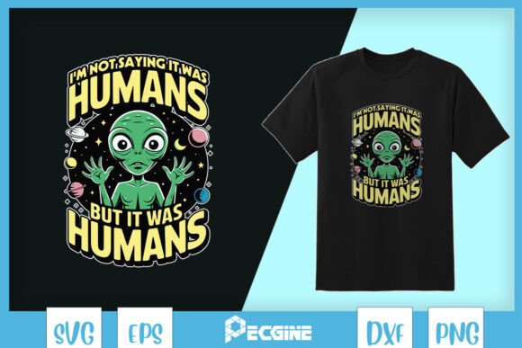 I m Not Saying It Was Humans Alien SVG